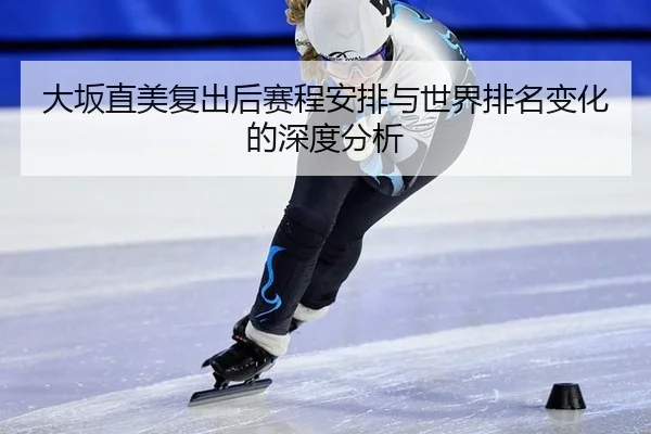 大坂直美复出后赛程安排与世界排名变化的深度分析
