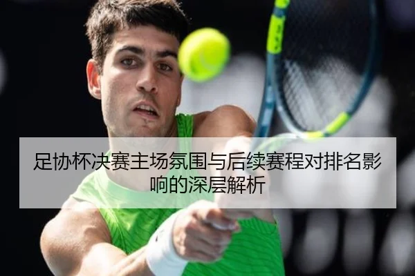 足协杯决赛主场氛围与后续赛程对排名影响的深层解析